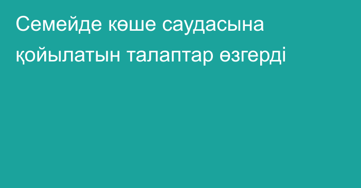 Семейде көше саудасына қойылатын талаптар өзгерді