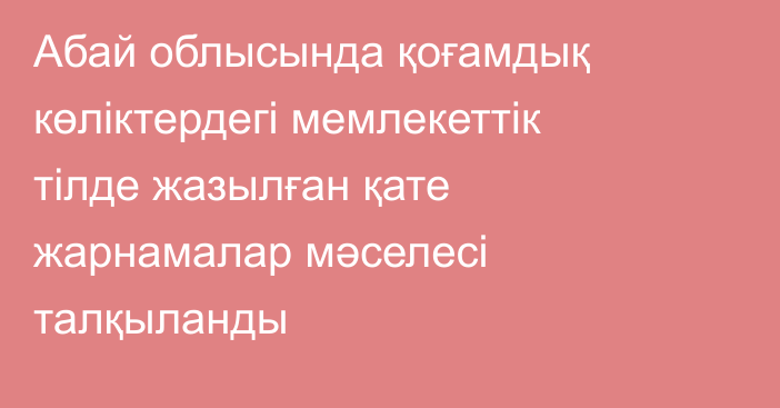 Абай облысында қоғамдық көліктердегі мемлекеттік тілде жазылған қате жарнамалар мәселесі талқыланды