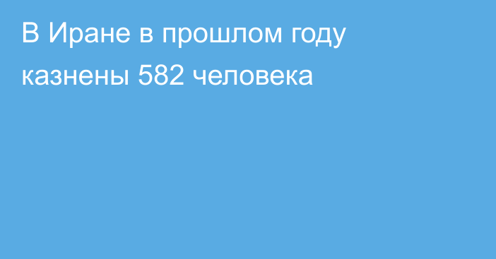 В Иране в прошлом году казнены 582 человека