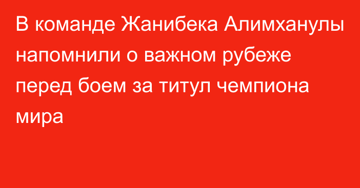 В команде Жанибека Алимханулы напомнили о важном рубеже перед боем за титул чемпиона мира