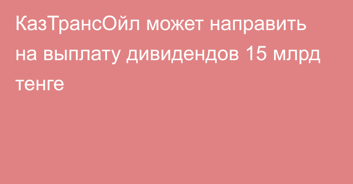 КазТрансОйл может направить на выплату дивидендов 15 млрд тенге