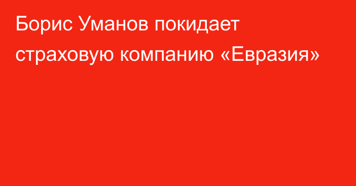 Борис Уманов покидает страховую компанию «Евразия»