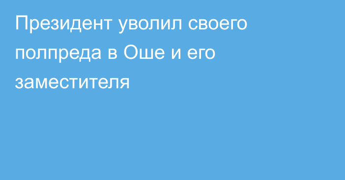 Президент уволил своего полпреда в Оше и его заместителя