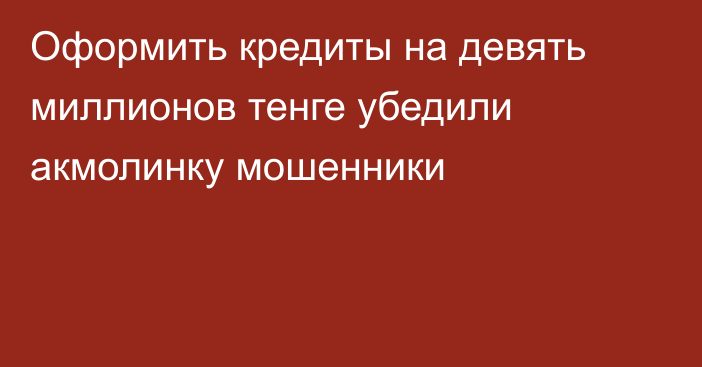 Оформить кредиты на девять миллионов тенге убедили акмолинку мошенники