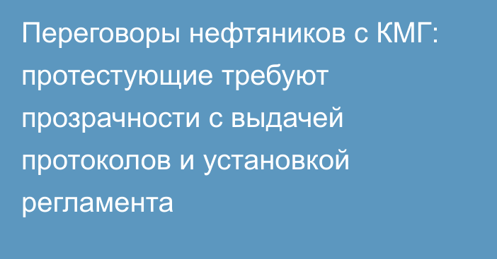 Переговоры нефтяников с КМГ: протестующие требуют прозрачности с выдачей протоколов и установкой регламента