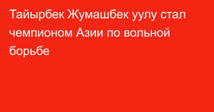 Тайырбек Жумашбек уулу стал чемпионом Азии по вольной борьбе