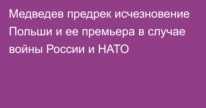 Медведев предрек исчезновение Польши и ее премьера в случае войны России и НАТО