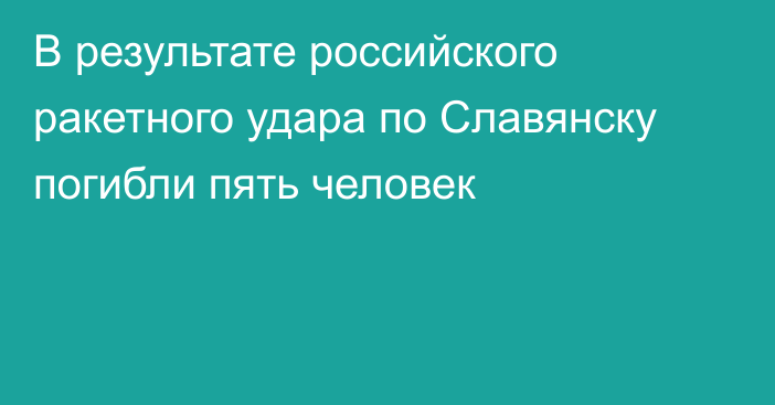 В результате российского ракетного удара по Славянску погибли пять человек