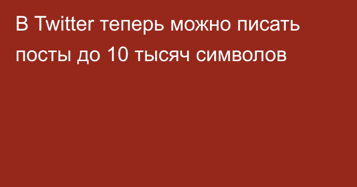 В Twitter теперь можно писать посты до 10 тысяч символов