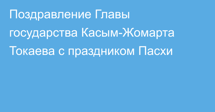 Поздравление Главы государства Касым-Жомарта Токаева с праздником Пасхи