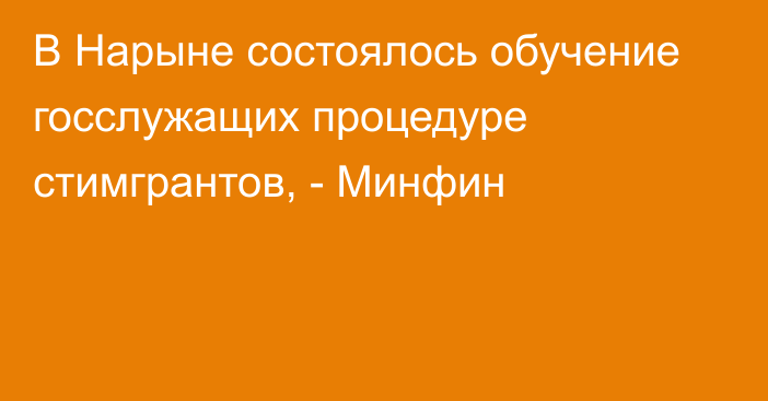 В Нарыне состоялось обучение госслужащих процедуре стимгрантов, - Минфин