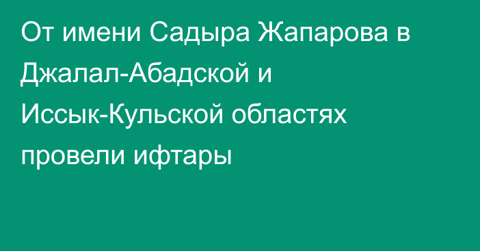 От имени Садыра Жапарова в Джалал-Абадской и Иссык-Кульской областях провели ифтары