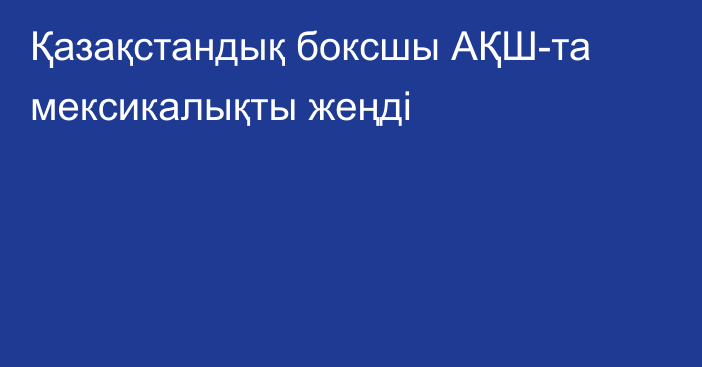 Қазақстандық боксшы АҚШ-та мексикалықты жеңді