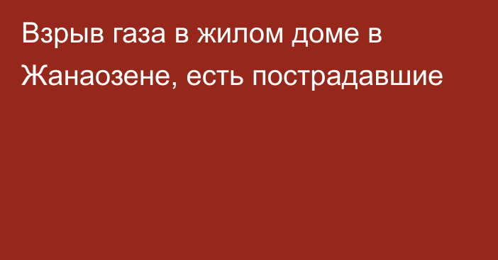 Взрыв газа в жилом доме в Жанаозене, есть пострадавшие