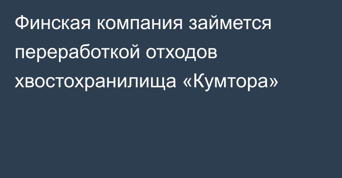 Финская компания займется переработкой отходов хвостохранилища «Кумтора»