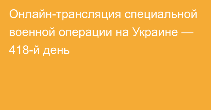 Онлайн-трансляция специальной военной операции на Украине — 418-й день