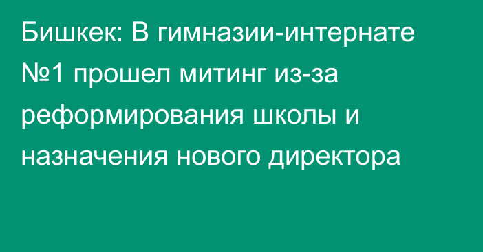 Бишкек: В гимназии-интернате №1 прошел митинг из-за реформирования школы и назначения нового директора