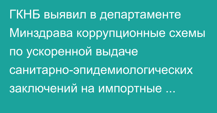 ГКНБ выявил в департаменте Минздрава коррупционные схемы по ускоренной выдаче санитарно-эпидемиологических заключений на импортные товары