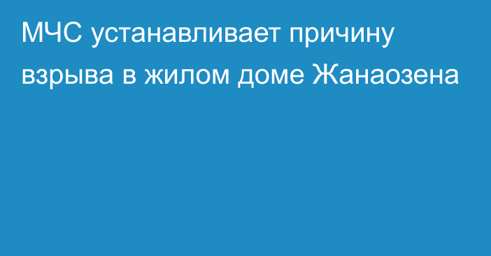 МЧС устанавливает причину взрыва в жилом доме Жанаозена