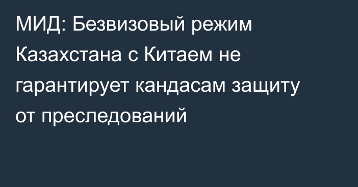 МИД: Безвизовый режим Казахстана с Китаем не гарантирует кандасам защиту от преследований