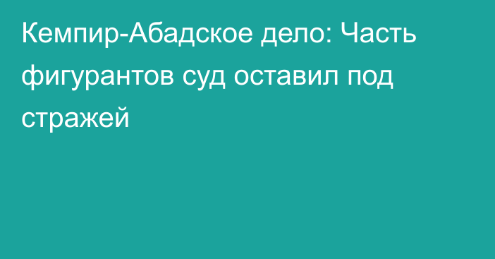 Кемпир-Абадское дело: Часть фигурантов суд оставил под стражей