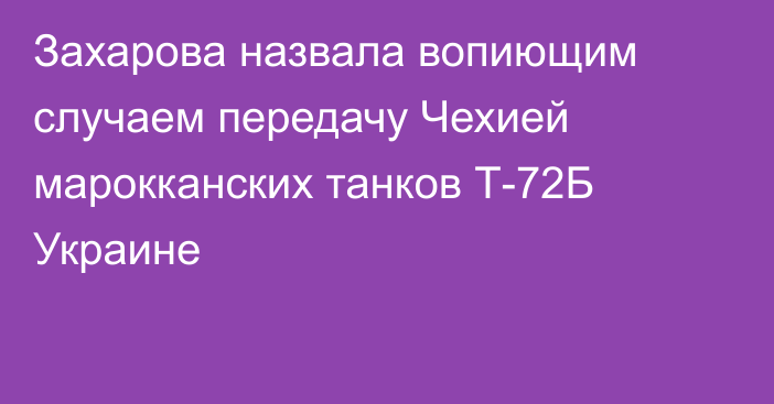 Захарова назвала вопиющим случаем передачу Чехией марокканских танков Т-72Б Украине