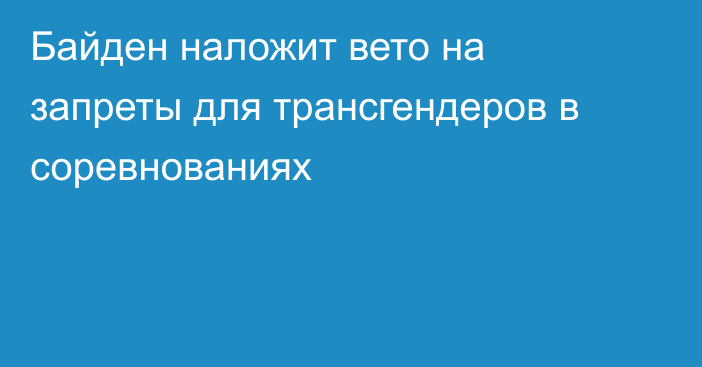 Байден наложит вето на запреты для трансгендеров в соревнованиях