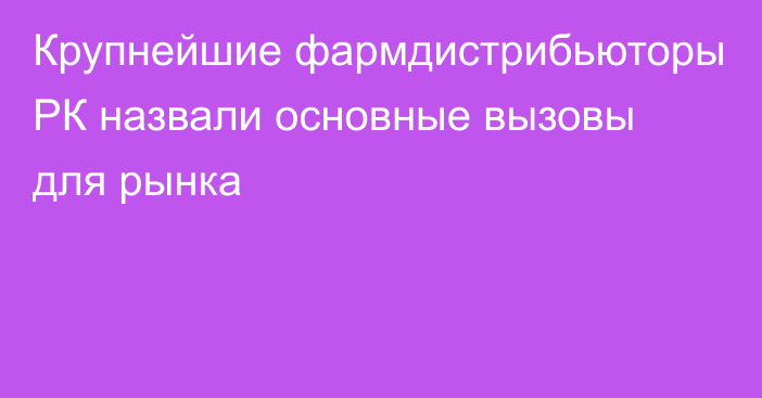 Крупнейшие фармдистрибьюторы РК назвали основные вызовы для рынка