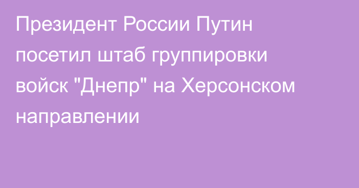 Президент России Путин посетил штаб группировки войск 