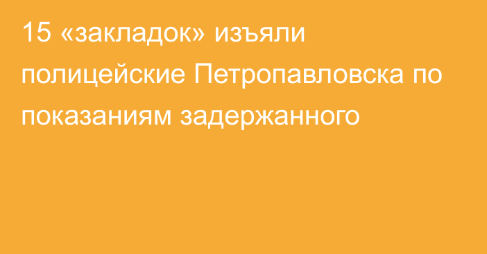 15 «закладок» изъяли полицейские Петропавловска по показаниям задержанного