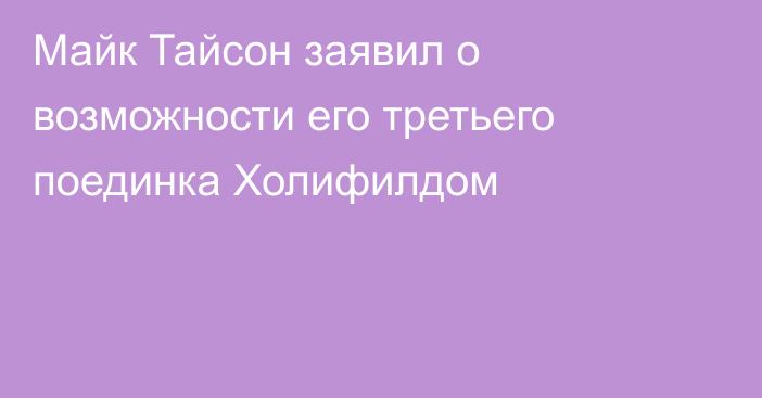 Майк Тайсон заявил о возможности его третьего поединка Холифилдом