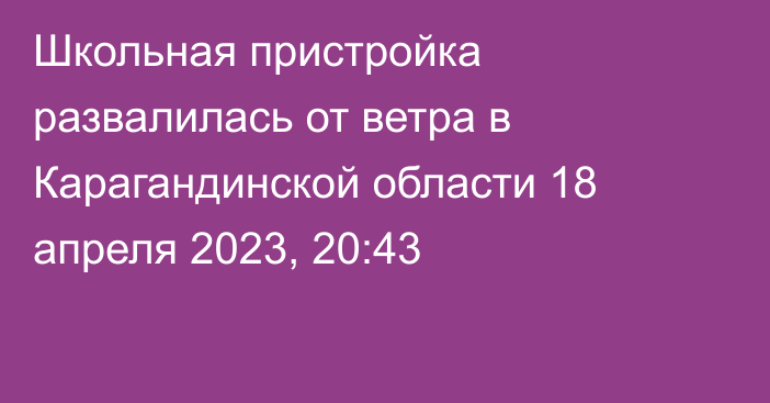 Школьная пристройка развалилась от ветра в Карагандинской области
                18 апреля 2023, 20:43