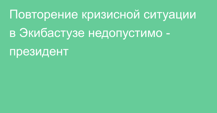 Повторение кризисной ситуации в Экибастузе недопустимо - президент