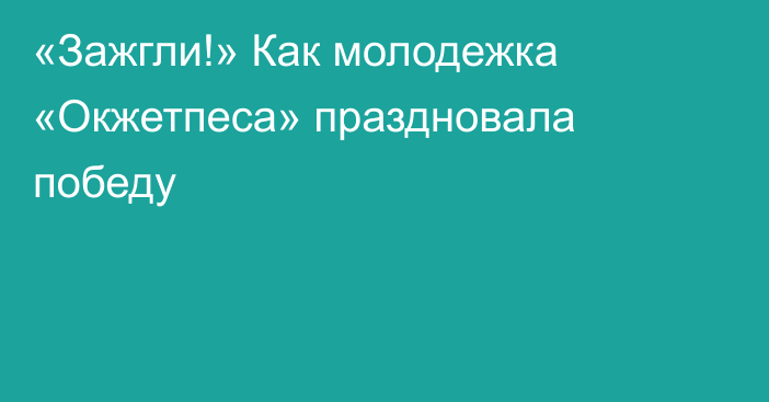 «Зажгли!» Как молодежка «Окжетпеса» праздновала победу