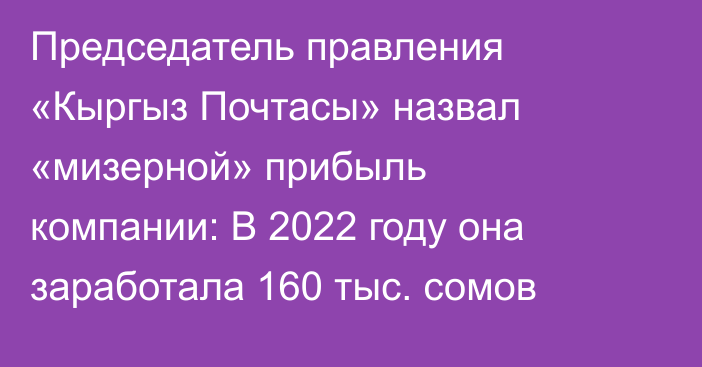 Председатель правления «Кыргыз Почтасы» назвал «мизерной» прибыль компании: В 2022 году она заработала 160 тыс. сомов