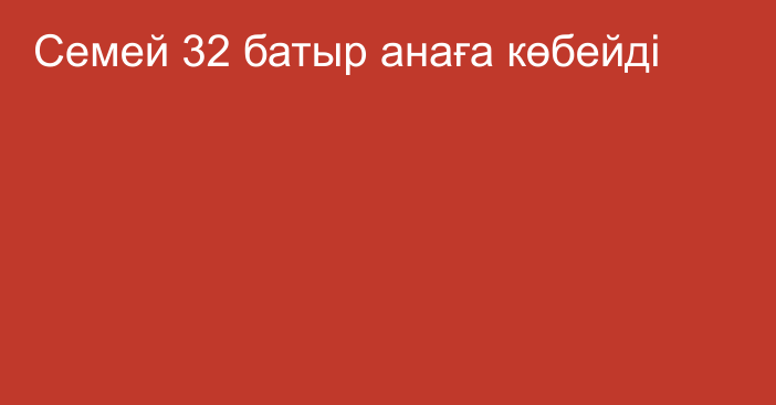 Семей 32 батыр анаға көбейді