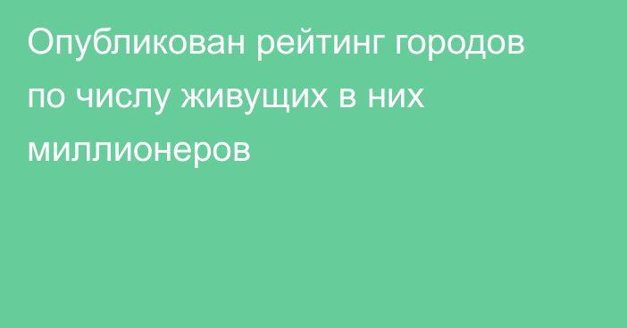 Опубликован рейтинг городов по числу живущих в них миллионеров