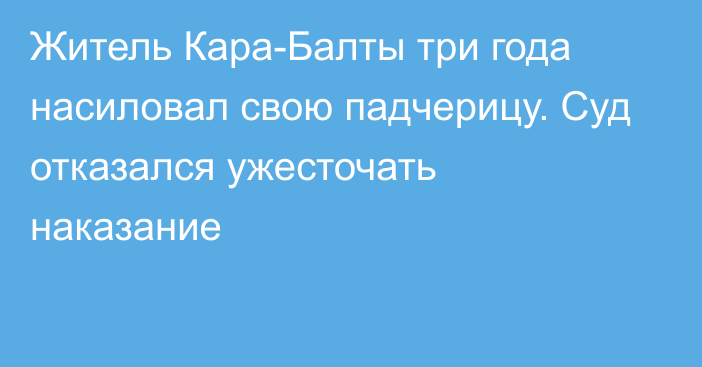 Житель Кара-Балты три года насиловал свою падчерицу. Суд отказался ужесточать наказание