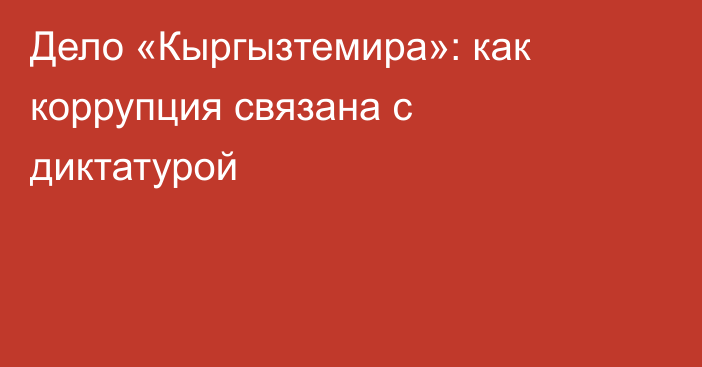 Дело «Кыргызтемира»: как коррупция связана с диктатурой