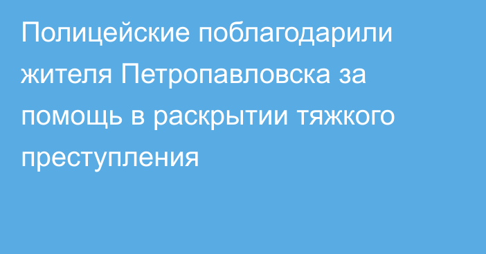 Полицейские поблагодарили жителя Петропавловска за помощь в раскрытии тяжкого преступления