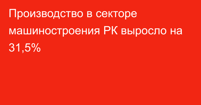 Производство в секторе машиностроения РК выросло на 31,5%