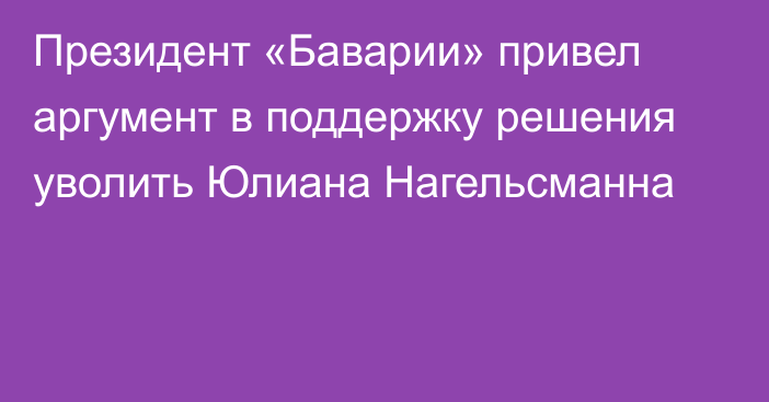 Президент «Баварии» привел аргумент в поддержку решения уволить Юлиана Нагельсманна