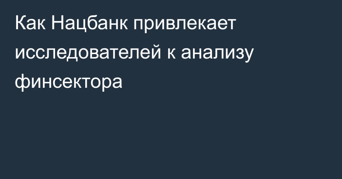 Как Нацбанк привлекает исследователей к анализу финсектора