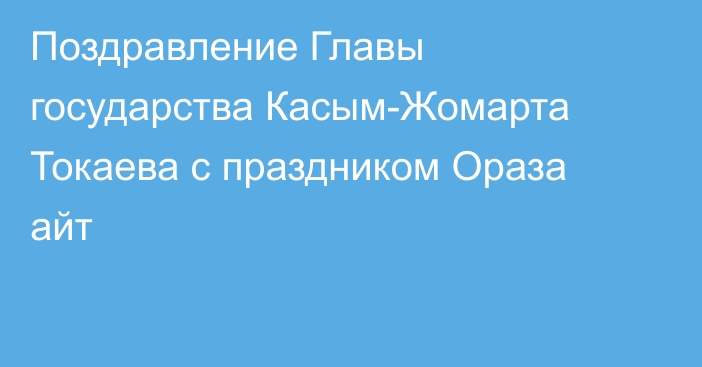 Поздравление Главы государства Касым-Жомарта Токаева с праздником Ораза айт