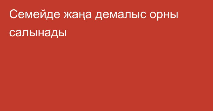 Семейде жаңа демалыс орны салынады