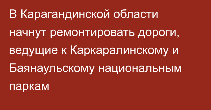 В Карагандинской области начнут ремонтировать дороги, ведущие к Каркаралинскому и Баянаульскому национальным паркам