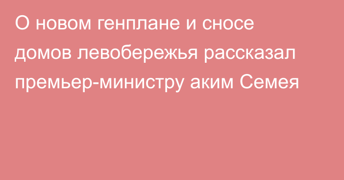 О новом генплане и сносе домов левобережья рассказал премьер-министру аким Семея