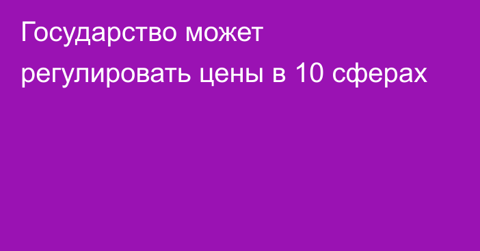 Государство может регулировать цены в 10 сферах