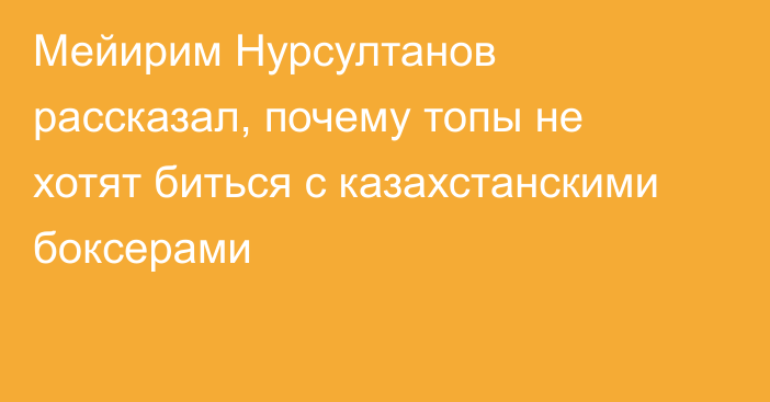 Мейирим Нурсултанов рассказал, почему топы не хотят биться с казахстанскими боксерами