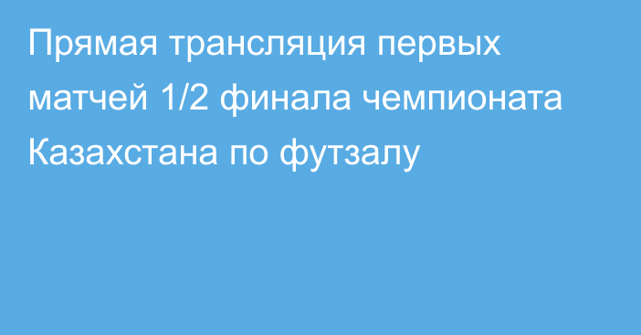 Прямая трансляция первых матчей 1/2 финала чемпионата Казахстана по футзалу